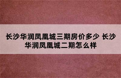 长沙华润凤凰城三期房价多少 长沙华润凤凰城二期怎么样